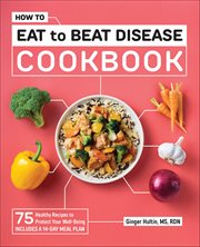 How to Eat to Beat Disease Cookbook : 75 Healthy Recipes to Protect Your Well-Being cover image