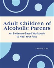 Adult Children of Alcoholic Parents : An Evidence-Based Workbook to Heal Your Past cover image