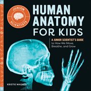 Human Anatomy for Kids : A Junior Scientist's Guide to How We Move, Breathe, and Grow cover image