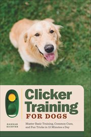 Clicker Training for Dogs : Master Basic Training, Common Cues, and Fun Tricks in 15 Minutes a Day cover image