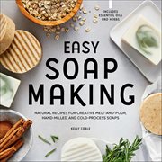 Easy Soap Making : Natural Recipes For Creative Melt-and-pour, Hand-milled, And Cold-pressed Soaps cover image