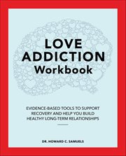 Love Addiction Workbook : Evidence-based Tools to Support Recovery and Help You Build Healthy Long-term Relationships cover image