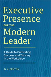 Executive Presence for the Modern Leader : A Guide to Cultivating Success and Thriving in the Workplace cover image