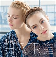 The Art of Hair : The Ultimate DIY Guide to Braids, Buns, Curls, and More cover image