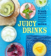 Juicy drinks. Fresh Fruit and Vegetable Juices, Smoothies, Cocktails, and More cover image