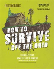 How to Survive Off the Grid : From Backyard Homesteads to Bunkers (and Everything in Between) cover image