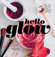 Hello glow. 150+ Easy Natural Beauty Recipes for a Fresh New You cover image
