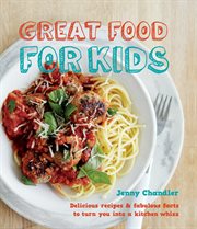 Great food for kids : Delicious Recipes and Fabulous Facts to Turn you into a Kitchen Whiz cover image