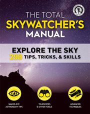The total skywatcher's manual. Explore the Sky: 298 Tips, Tricks, & Skills cover image