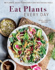 Eat plants every day : 90+ flavorful recipes to bring more plants into your daily meals cover image
