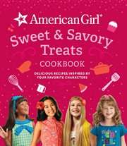American girl sweet & savory treats cookbook : delicious recipes inspired by your favorite characters cover image