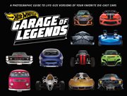 Hot Wheels  garage of legends : a photographic guide to 21 life-size versions of your favorite die-cast cars : from the classic Twin Mill® to the Star Wars X-Wing Carship cover image