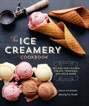 The Ice Creamery Cookbook : Recipes for Frozen Treats, Toppings, Mix-Ins & More cover image