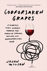 Godforsaken Grapes : A Slightly Tipsy Journey through the World of Strange, Obscure, and Underappreciated Wine cover image