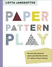 Paper, pattern, play : mix-and-match patterned papers, plus other bits and bobs for creating, writing & exploring cover image