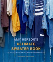 Amy Herzog's ultimate sweater book : the essential guide for adventurous knitters cover image