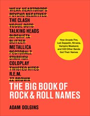 The Big Book of Rock & Roll Names : How Arcade Fire, Led Zeppelin, Nirvana, Vampire Weekend, and 532 Other Bands Got Their Names cover image