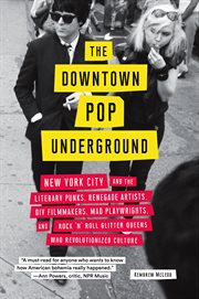 The downtown pop underground : New York City and the literary punks, renegade artists, DIY filmmakers, mad playwrights, and rock 'n' roll glitter queens who revolutionized culture cover image
