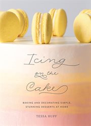 Icing on the cake : baking and decorating simple, stunning desserts at home cover image