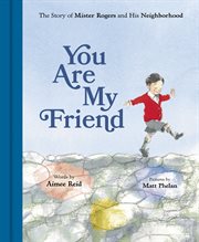 You Are My Friend : the Story of Mister Rogers and His Neighborhood cover image