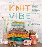 The Knit Vibe : a Knitter's Guide to Creativity, Community, and Well-Being for Mind, Body and Soul cover image