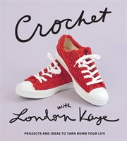 Crochet with London Kaye : projects and ideas to yarn bomb your life cover image