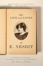 The life and loves of E. Nesbit : Victorian iconoclast, children's author, and creator of The railway children cover image