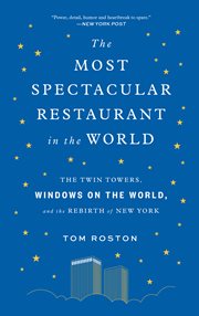 The most spectacular restaurant in the world : the Twin Towers,Windows on the World, and the rebirth of New York cover image