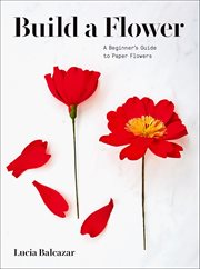 Build a flower : a beginner's guide to paper flowers cover image