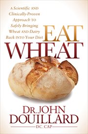 Eat wheat. A Scientific and Clinically-Proven Approach to Safely Bringing Wheat and Dairy Back into your Diet cover image