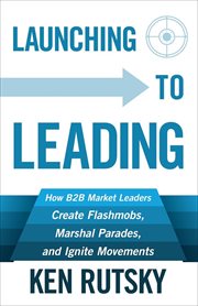 Launching to leading. How B2B Market Leaders Create Flashmobs, Marshal Parades and Ignite Movements cover image