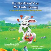 It's not about you, Mr. Easter Bunny : a love letter about the true meaning of Easter cover image