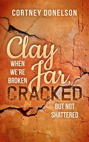 Clay jar, cracked : when we're broken but not shattered cover image