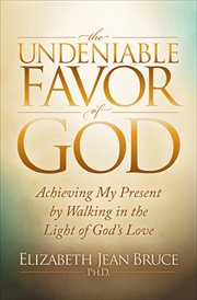 The undeniable favor of God : achieving my present by walking in the light of the God's love cover image