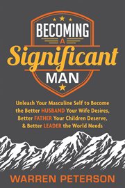 Becoming a significant man : unleash your masculine self to become the better husband your wife desires, better father your children deserve, and better leader the world needs cover image