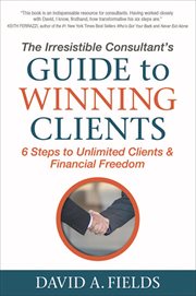 IRRESISTIBLE CONSULTANT'S GUIDE TO WINNING CLIENTS : 6 steps to unlimited clients & financial freedom cover image