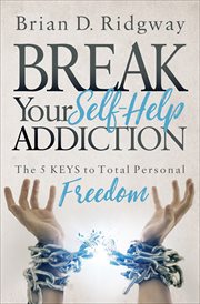 BREAK YOUR SELF HELP ADDICTION : the 5 keys to total personal freedom cover image