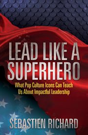 Lead like a superhero : what pop culture icons can teach us about impactful leadership cover image