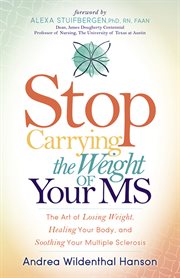 Stop carrying the weight of your MS : the art of losing weight, healing your body, and soothing your multiple sclerosis cover image