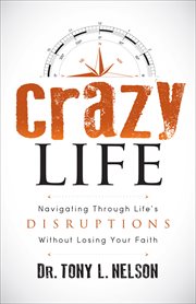 Crazy life. Navigating Through Life's Disruptions Without Losing Your Faith cover image