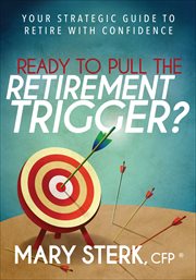 Ready to Pull the Retirement Trigger? : Your Strategic Guide to Retire With Confidence cover image