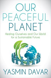Our peaceful planet : healing ourselves and our world for a sustainable future cover image