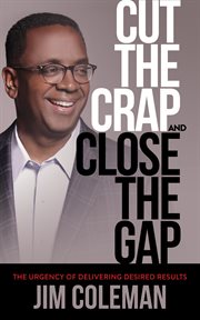 CUT THE CRAP AND CLOSE THE GAP : the urgency of delivering desired results cover image
