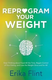 Reprogram your weight : stop thinking about food all the time, regain control of your eating, and lose the weight once and for all cover image