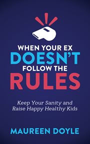 When your ex doesn't follow the rules. Keep Your Sanity and Raise Happy Healthy Kids cover image
