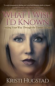 What I wish I'd known : finding your way through the tunnel of grief cover image