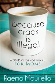 Because crack is illegal. A 30-Day Devotional For Moms cover image
