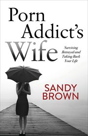 Porn addict's wife : surviving betrayal and taking back your life cover image