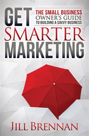 GET SMARTER MARKETING : the small business owners guide to building a savvy business cover image