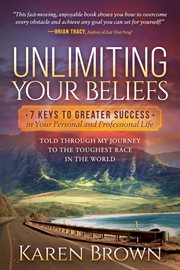 Unlimiting your beliefs : 7 keys to greater success : told through my journey to the toughest race in the world cover image